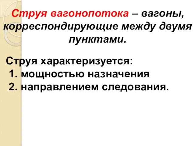 Струя вагонопотока – вагоны, корреспондирующие между двумя пунктами. Струя характеризуется: 1. мощностью назначения 2. направлением следования.