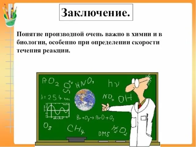 Заключение. Понятие производной очень важно в химии и в биологии, особенно при определении скорости течения реакции.