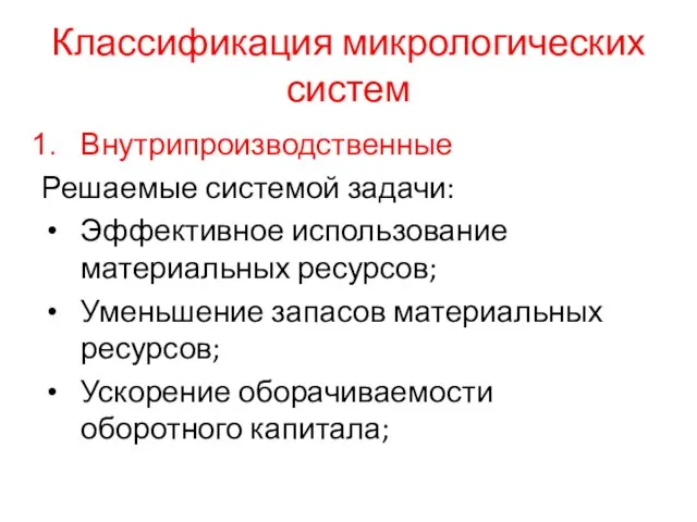 Классификация микрологических систем Внутрипроизводственные Решаемые системой задачи: Эффективное использование материальных ресурсов; Уменьшение