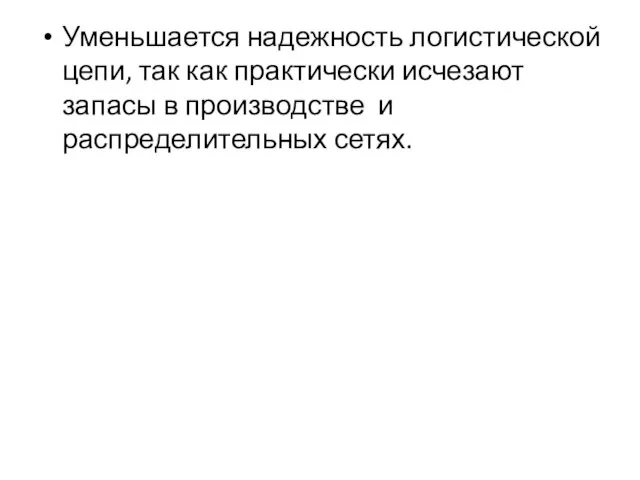 Уменьшается надежность логистической цепи, так как практически исчезают запасы в производстве и распределительных сетях.