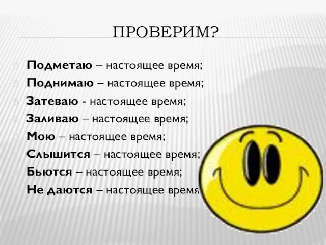 ПРОВЕРИМ? Подметаю – настоящее время; Поднимаю – настоящее время; Затеваю - настоящее