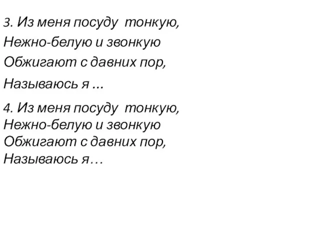 3. Из меня посуду тонкую, Нежно-белую и звонкую Обжигают с давних пор,