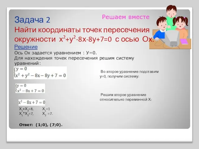 Решаем вместе Задача 2 Найти координаты точек пересечения окружности х2+у2-8х-8у+7=0 с осью