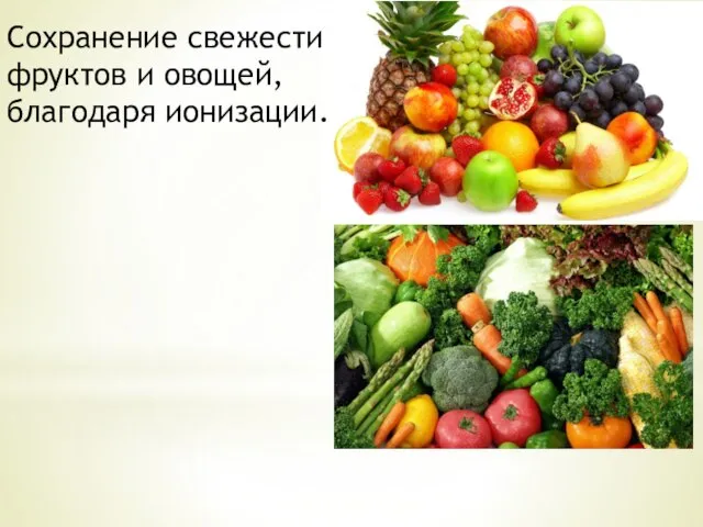 Сохранение свежести фруктов и овощей, благодаря ионизации.
