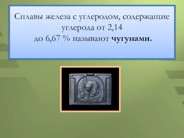 Сплавы железа с углеродом, содержащие углерода от 2,14 до 6,67 % называют чугунами.