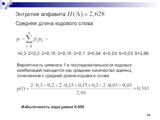 Энтропия алфавита . Средняя длина кодового слова =0,3⋅2+0,2⋅2+0,15⋅3+0,15⋅3+0,1⋅3+0,04⋅4+0,03⋅5+0,03⋅5=2,66 Вероятность символа 1 в