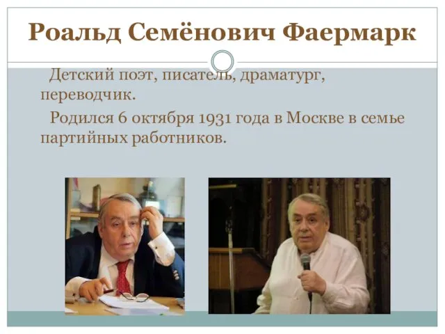 Роальд Семёнович Фаермарк Детский поэт, писатель, драматург, переводчик. Родился 6 октября 1931