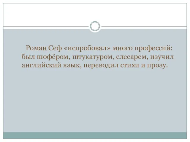 Роман Сеф «испробовал» много профессий: был шофёром, штукатуром, слесарем, изучил английский язык, переводил стихи и прозу.