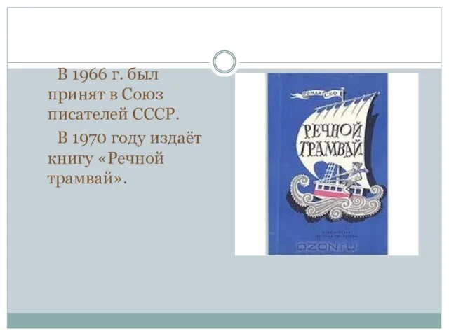 В 1966 г. был принят в Союз писателей СССР. В 1970 году издаёт книгу «Речной трамвай».