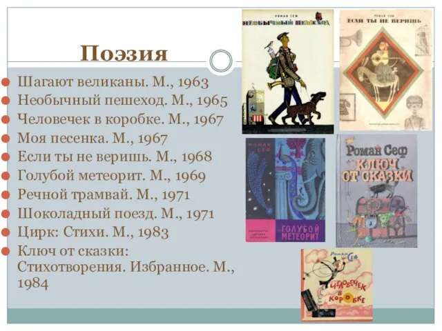 Поэзия Шагают великаны. М., 1963 Необычный пешеход. М., 1965 Человечек в коробке.