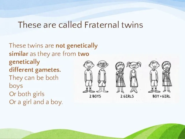 These are called Fraternal twins These twins are not genetically similar as