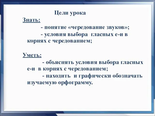 Цели урока Знать: - понятие «чередование звуков»; - условия выбора гласных е-и