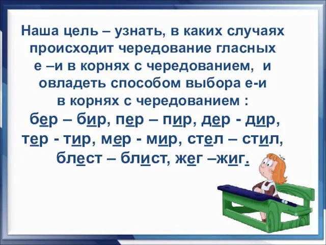 Наша цель – узнать, в каких случаях происходит чередование гласных е –и