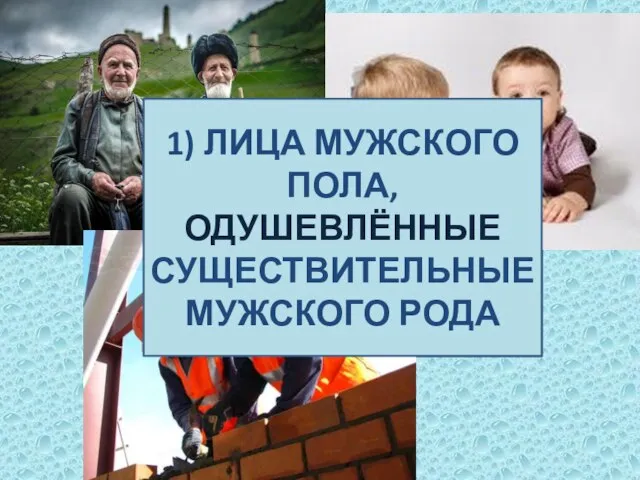 1) ЛИЦА МУЖСКОГО ПОЛА, ОДУШЕВЛЁННЫЕ СУЩЕСТВИТЕЛЬНЫЕ МУЖСКОГО РОДА