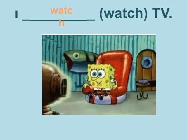 ı ________ (watch) TV. watch