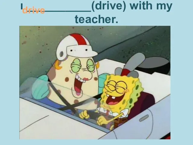 ı __________(drive) with my teacher. drive