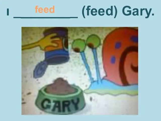 ı ________ (feed) Gary. feed