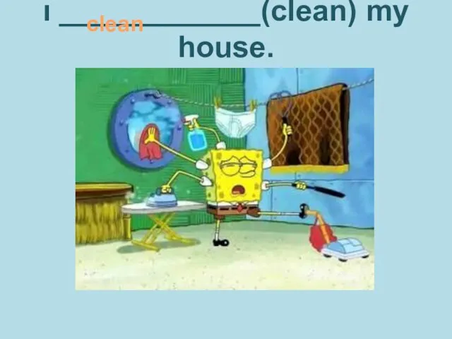 ı ____________(clean) my house. clean