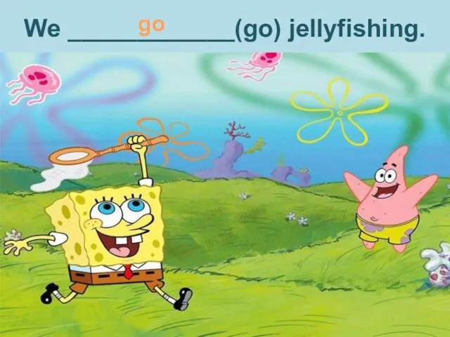 We ____________(go) jellyfishing. go