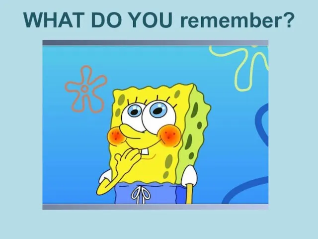 WHAT DO YOU remember?