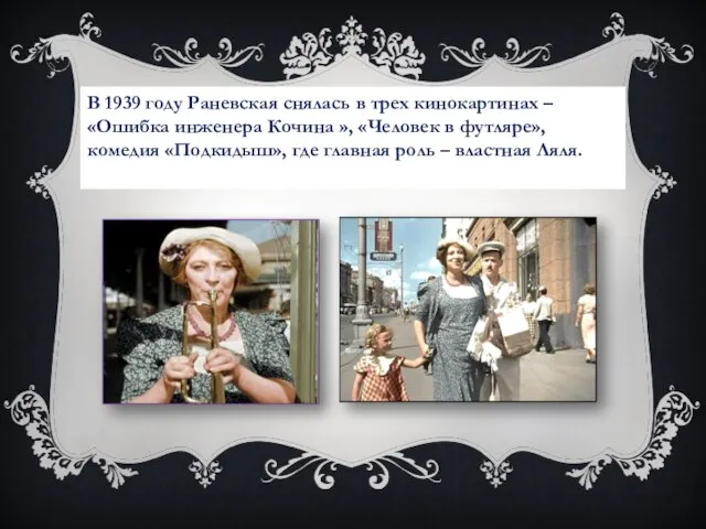 В 1939 году Раневская снялась в трех кинокартинах – «Ошибка инженера Кочина