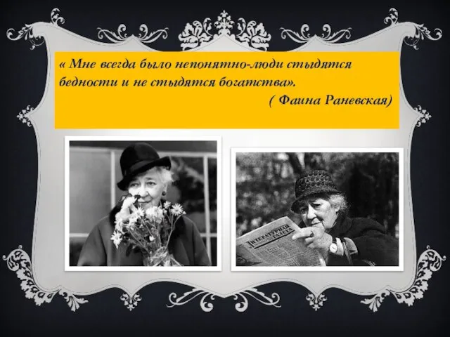 « Мне всегда было непонятно-люди стыдятся бедности и не стыдятся богатства». ( Фаина Раневская)