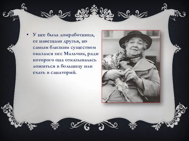 У нее была домработница, ее навещали друзья, но самым близким существом оказался