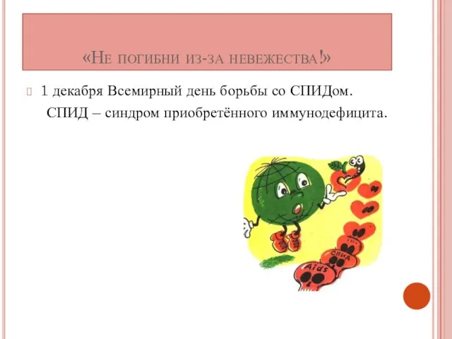 «Не погибни из-за невежества!» 1 декабря Всемирный день борьбы со СПИДом. СПИД – синдром приобретённого иммунодефицита.