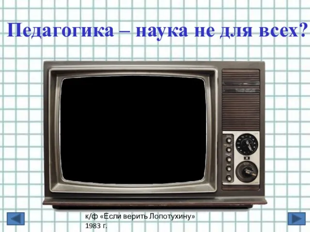 к/ф «Если верить Лопотухину» 1983 г. М. М. Козаков Педагогика – наука не для всех?