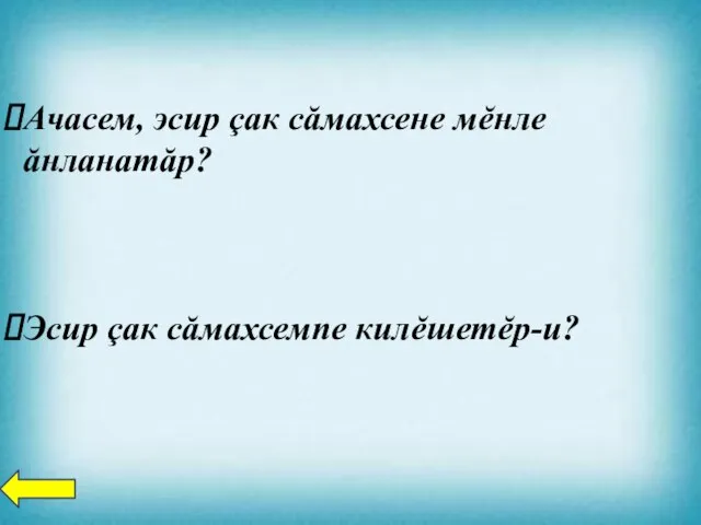 Ачасем, эсир çак сăмахсене мĕнле ăнланатăр? Эсир çак сăмахсемпе килĕшетĕр-и?