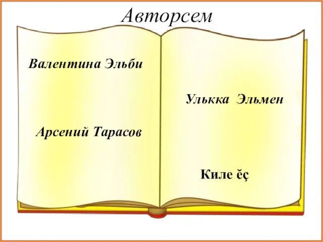 Авторсем Валентина Эльби Арсений Тарасов Улькка Эльмен Киле ĕç