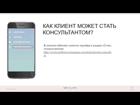 КАК КЛИЕНТ МОЖЕТ СТАТЬ КОНСУЛЬТАНТОМ? В личном кабинете клиента перейдя в раздел «Стать консультантом» https://www.oriflame.ru/mypages-customers/become-consultant