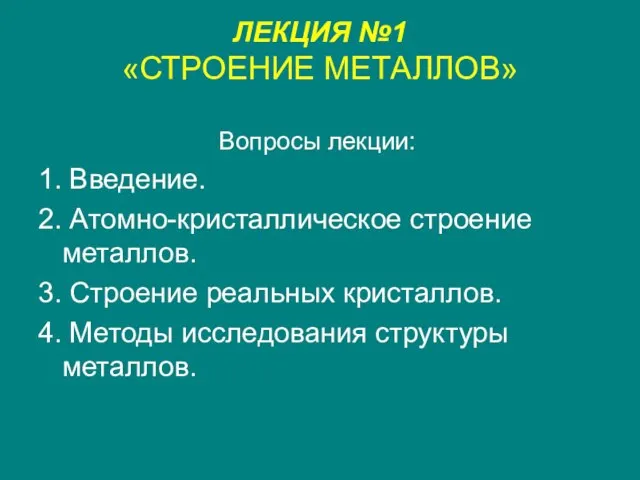 ЛЕКЦИЯ №1 «СТРОЕНИЕ МЕТАЛЛОВ» Вопросы лекции: 1. Введение. 2. Атомно-кристаллическое строение металлов.