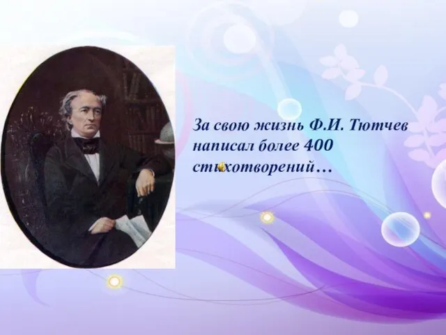 За свою жизнь Ф.И. Тютчев написал более 400 стихотворений…
