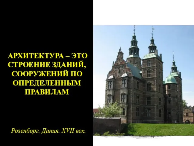 АРХИТЕКТУРА – ЭТО СТРОЕНИЕ ЗДАНИЙ, СООРУЖЕНИЙ ПО ОПРЕДЕЛЕННЫМ ПРАВИЛАМ Розенборг. Дания. XVII век.