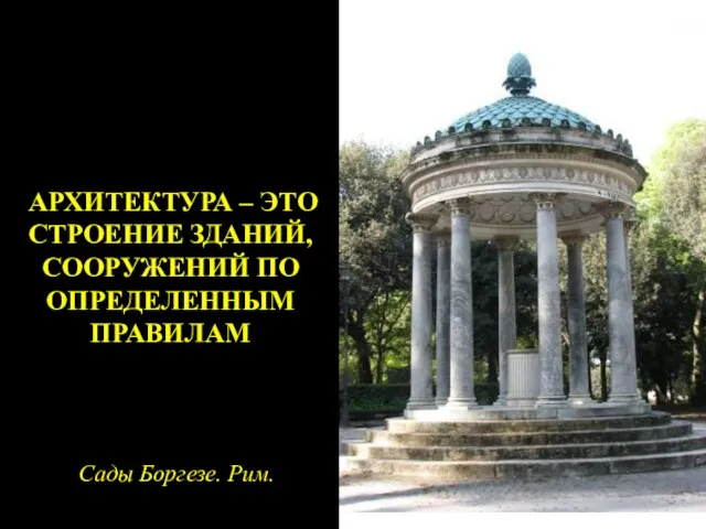 АРХИТЕКТУРА – ЭТО СТРОЕНИЕ ЗДАНИЙ, СООРУЖЕНИЙ ПО ОПРЕДЕЛЕННЫМ ПРАВИЛАМ Сады Боргезе. Рим.