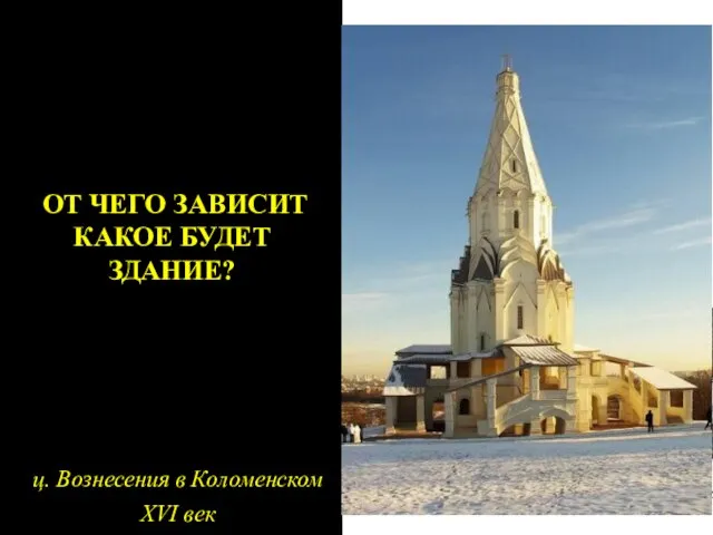 ОТ ЧЕГО ЗАВИСИТ КАКОЕ БУДЕТ ЗДАНИЕ? ц. Вознесения в Коломенском XVI век .