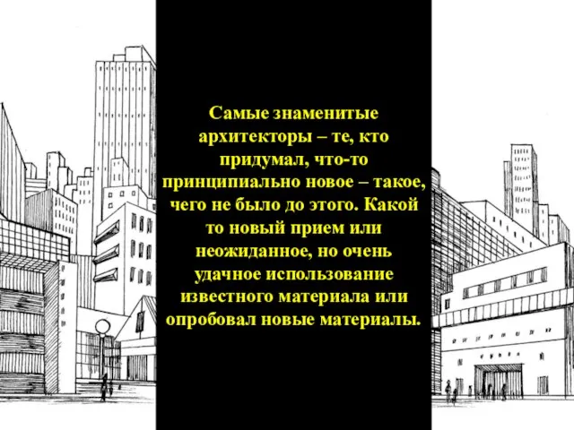 Самые знаменитые архитекторы – те, кто придумал, что-то принципиально новое – такое,