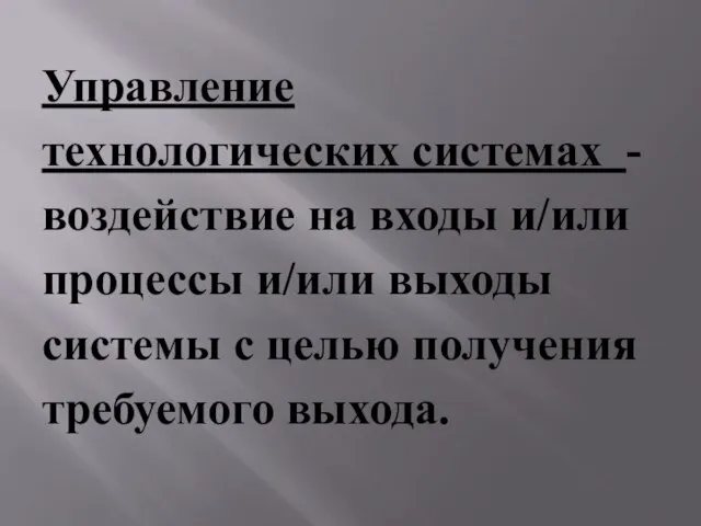 Управление технологических системах - воздействие на входы и/или процессы и/или выходы системы