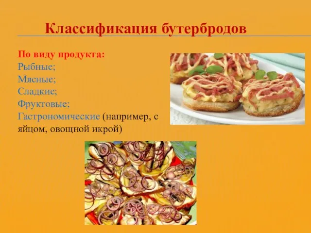 Классификация бутербродов По виду продукта: Рыбные; Мясные; Сладкие; Фруктовые; Гастрономические (например, с яйцом, овощной икрой)