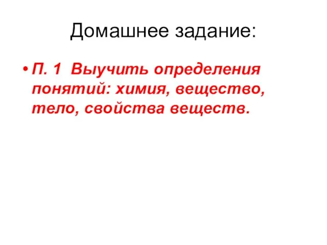 Домашнее задание: П. 1 Выучить определения понятий: химия, вещество, тело, свойства веществ.