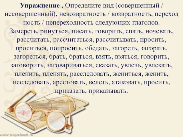 Упражнение . Определите вид (совершенный / несовершенный), невозвратность / возвратность, переход­ность /