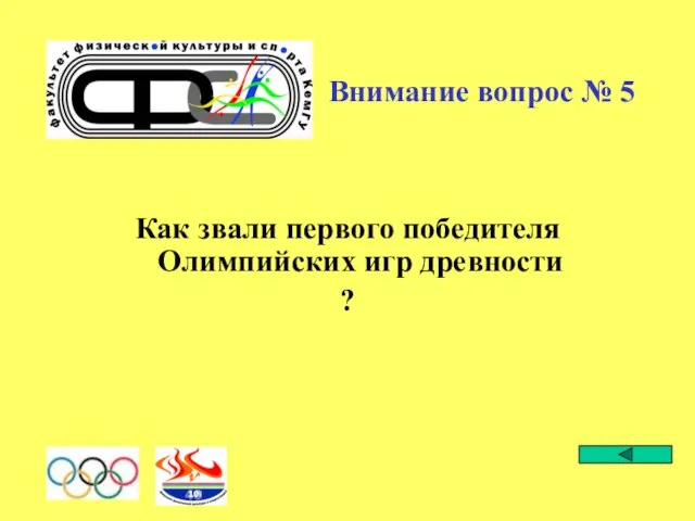 Внимание вопрос № 5 Как звали первого победителя Олимпийских игр древности ?