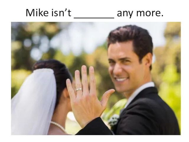 Mike isn’t _______ any more.