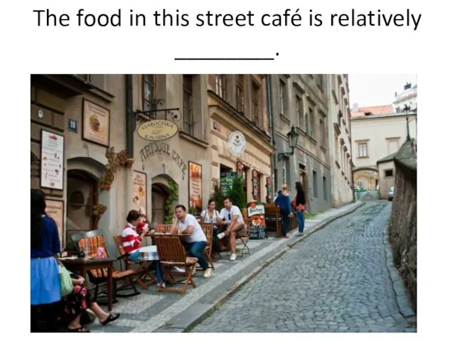 The food in this street café is relatively ________.