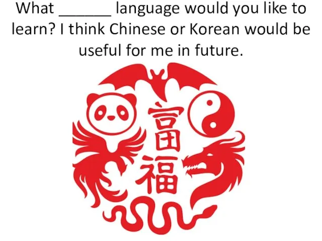 What ______ language would you like to learn? I think Chinese or