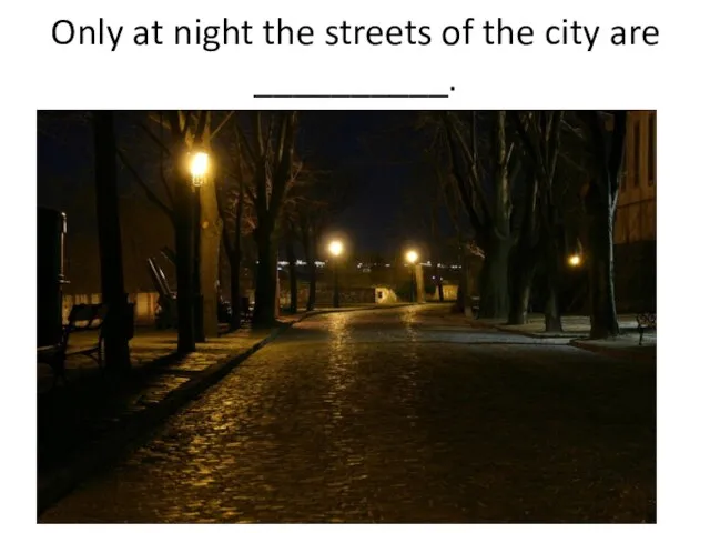 Only at night the streets of the city are __________.