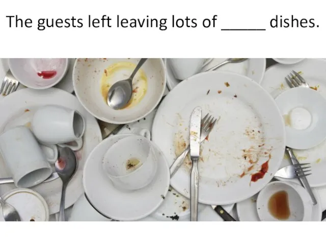 The guests left leaving lots of _____ dishes.