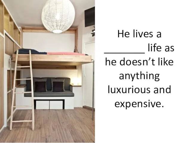 He lives a _______ life as he doesn’t like anything luxurious and expensive.