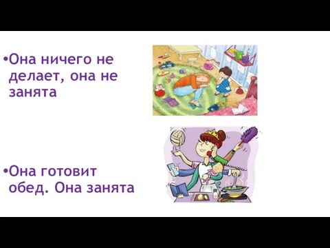 Она ничего не делает, она не занята Она готовит обед. Она занята